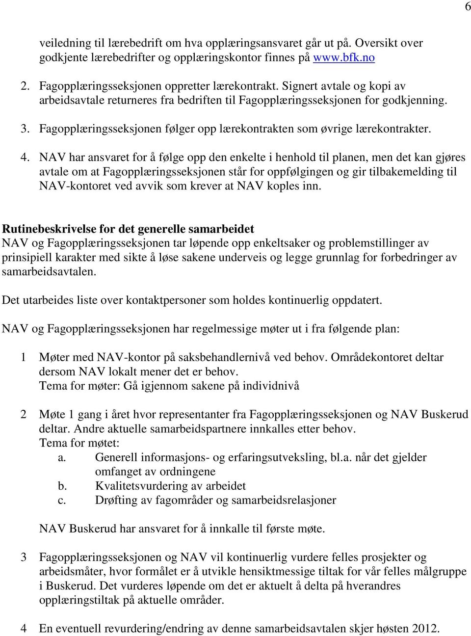 NAV har ansvaret for å følge opp den enkelte i henhold til planen, men det kan gjøres avtale om at Fagopplæringsseksjonen står for oppfølgingen og gir tilbakemelding til NAV-kontoret ved avvik som