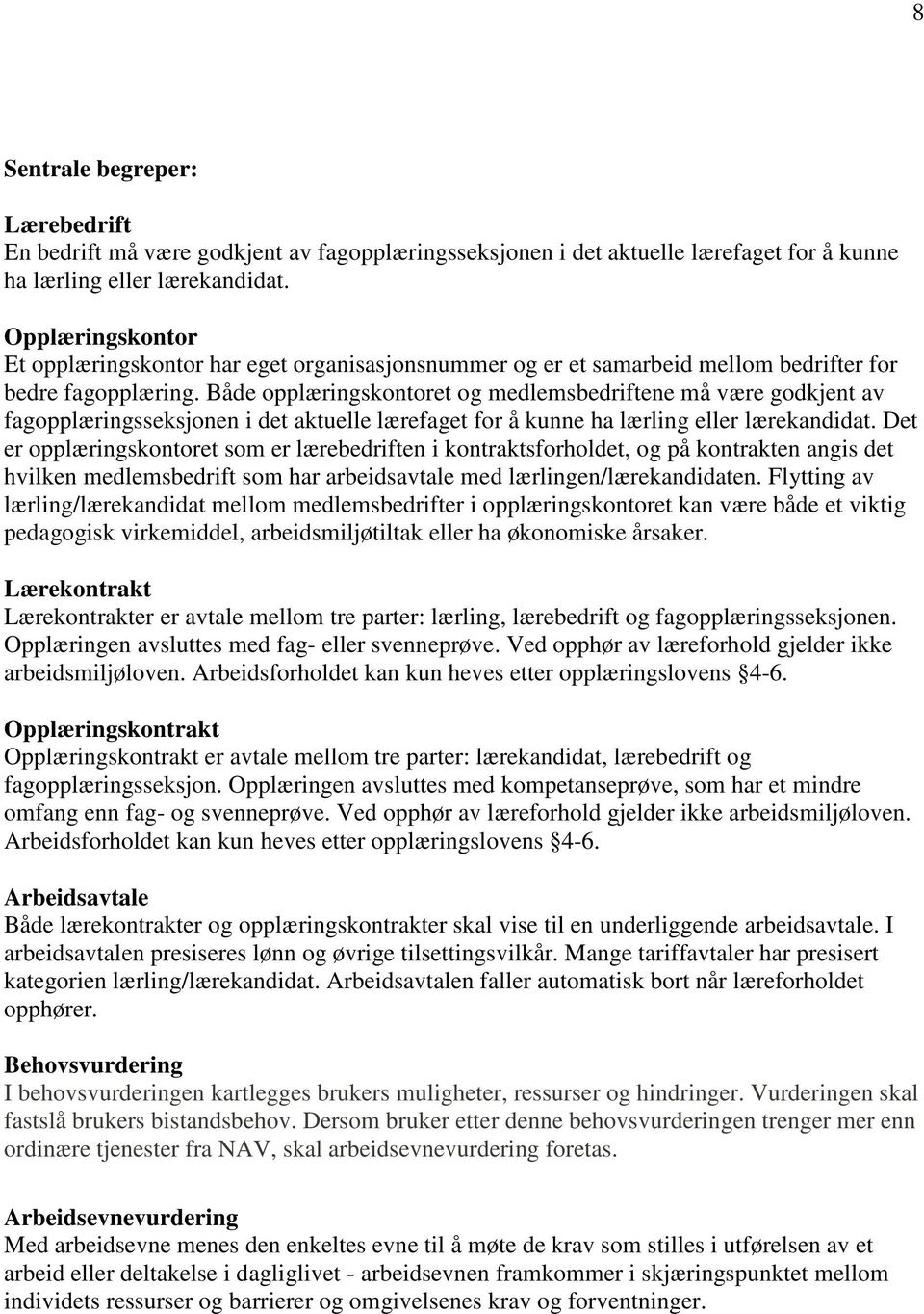 Både opplæringskontoret og medlemsbedriftene må være godkjent av fagopplæringsseksjonen i det aktuelle lærefaget for å kunne ha lærling eller lærekandidat.