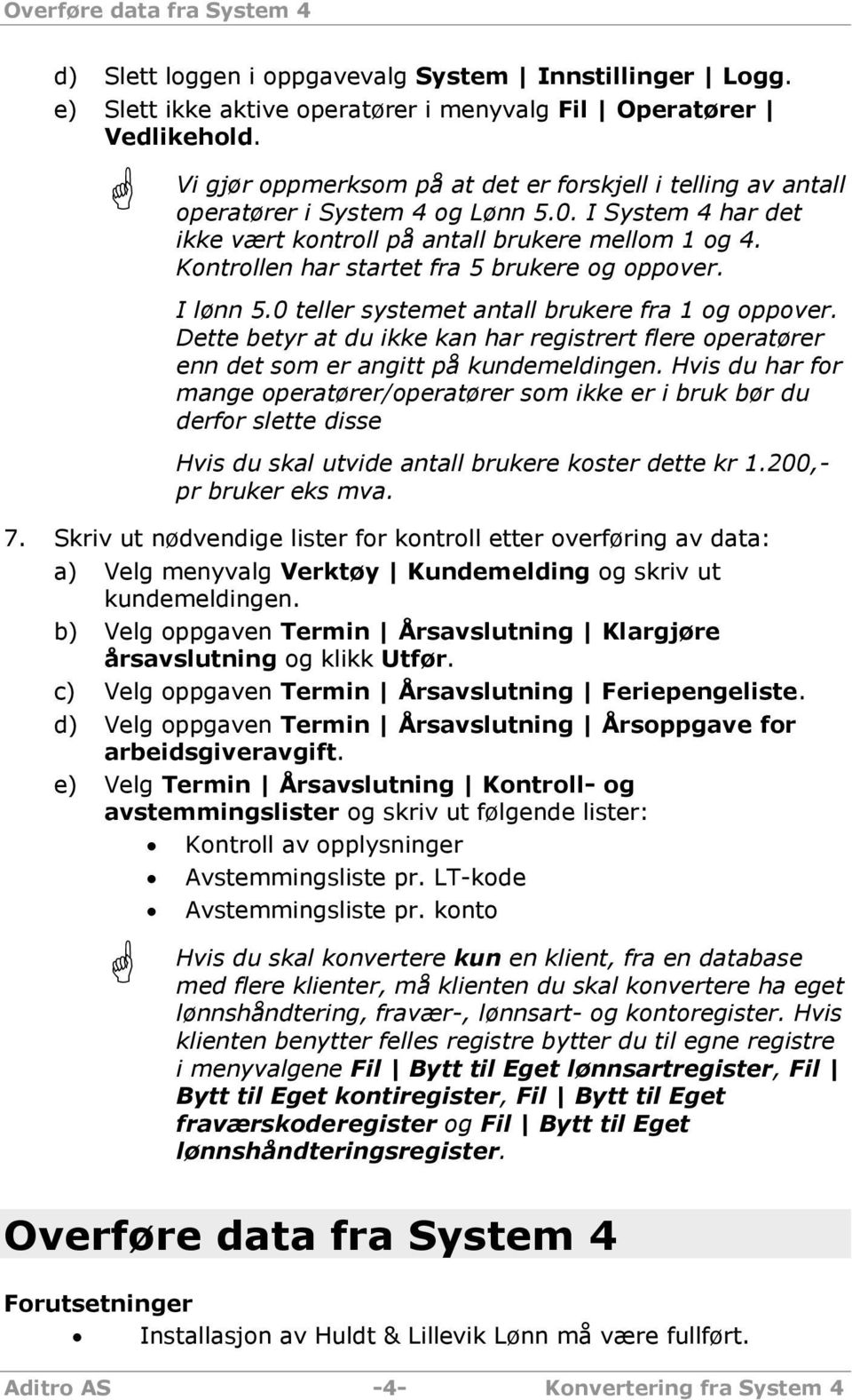 Kontrollen har startet fra 5 brukere og oppover. I lønn 5.0 teller systemet antall brukere fra 1 og oppover.