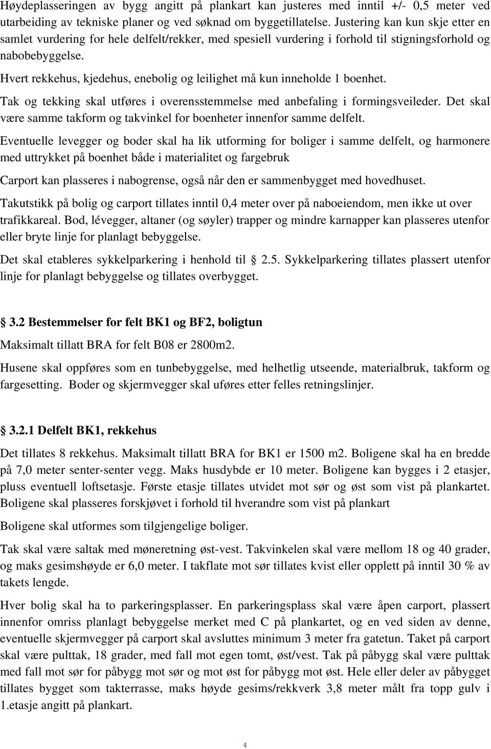 Hvert rekkehus, kjedehus, enebolig og leilighet må kun inneholde 1 boenhet. Tak og tekking skal utføres i overensstemmelse med anbefaling i formingsveileder.