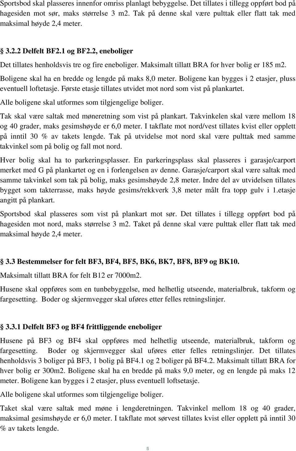 Maksimalt tillatt BRA for hver bolig er 185 m2. Boligene skal ha en bredde og lengde på maks 8,0 meter. Boligene kan bygges i 2 etasjer, pluss eventuell loftetasje.