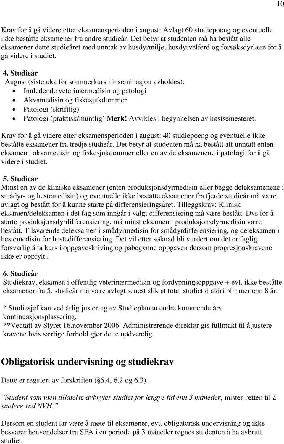 Studieår August (siste uka før sommerkurs i inseminasjon avholdes): Innledende veterinærmedisin og patologi Akvamedisin og fiskesjukdommer Patologi (skriftlig) Patologi (praktisk/muntlig) Merk!