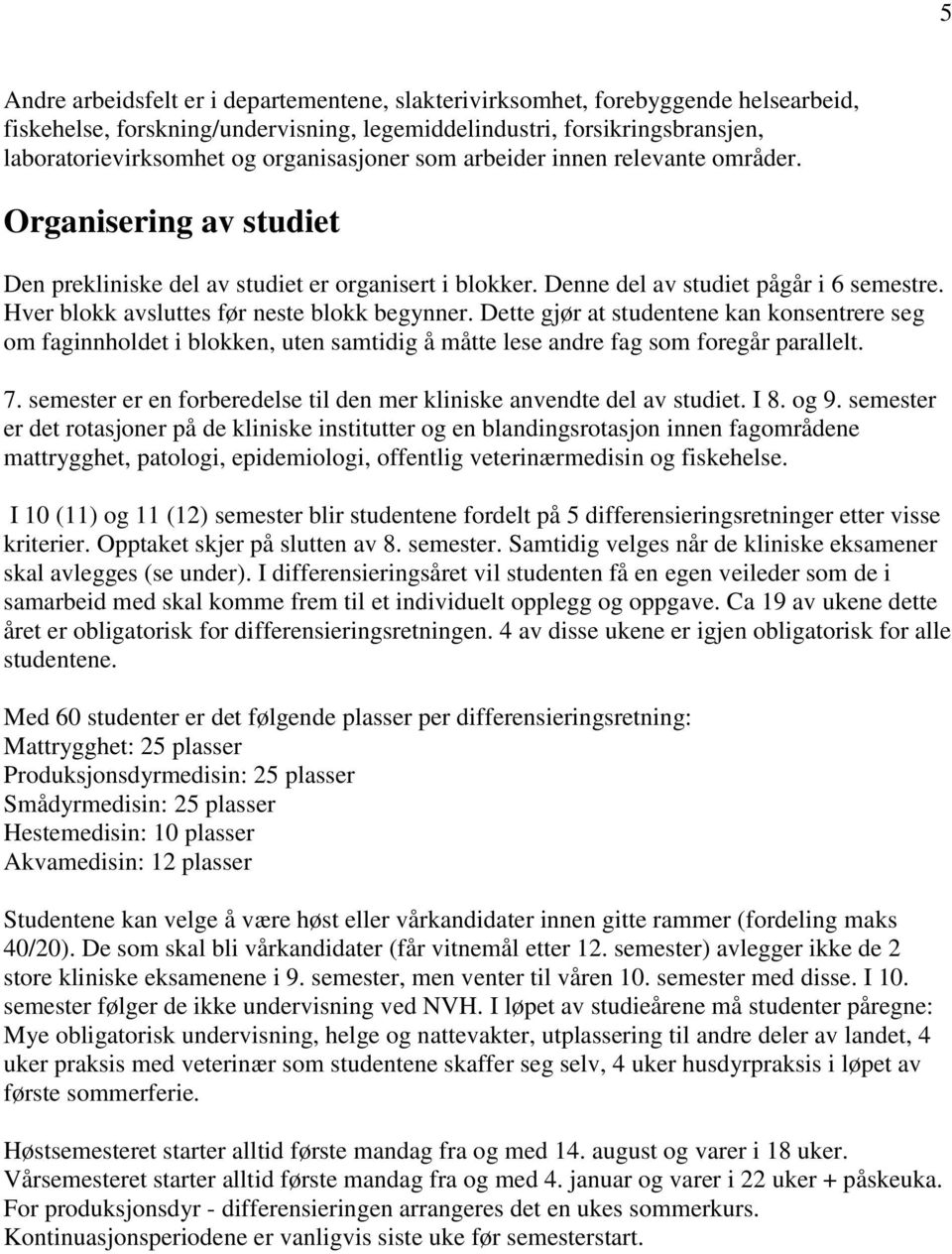 Hver blokk avsluttes før neste blokk begynner. Dette gjør at studentene kan konsentrere seg om faginnholdet i blokken, uten samtidig å måtte lese andre fag som foregår parallelt. 7.