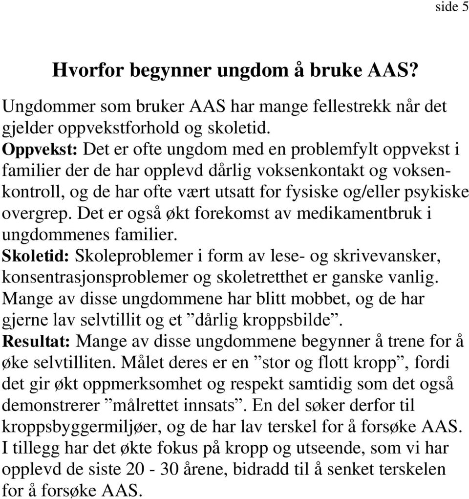 Det er også økt forekomst av medikamentbruk i ungdommenes familier. Skoletid: Skoleproblemer i form av lese- og skrivevansker, konsentrasjonsproblemer og skoletretthet er ganske vanlig.