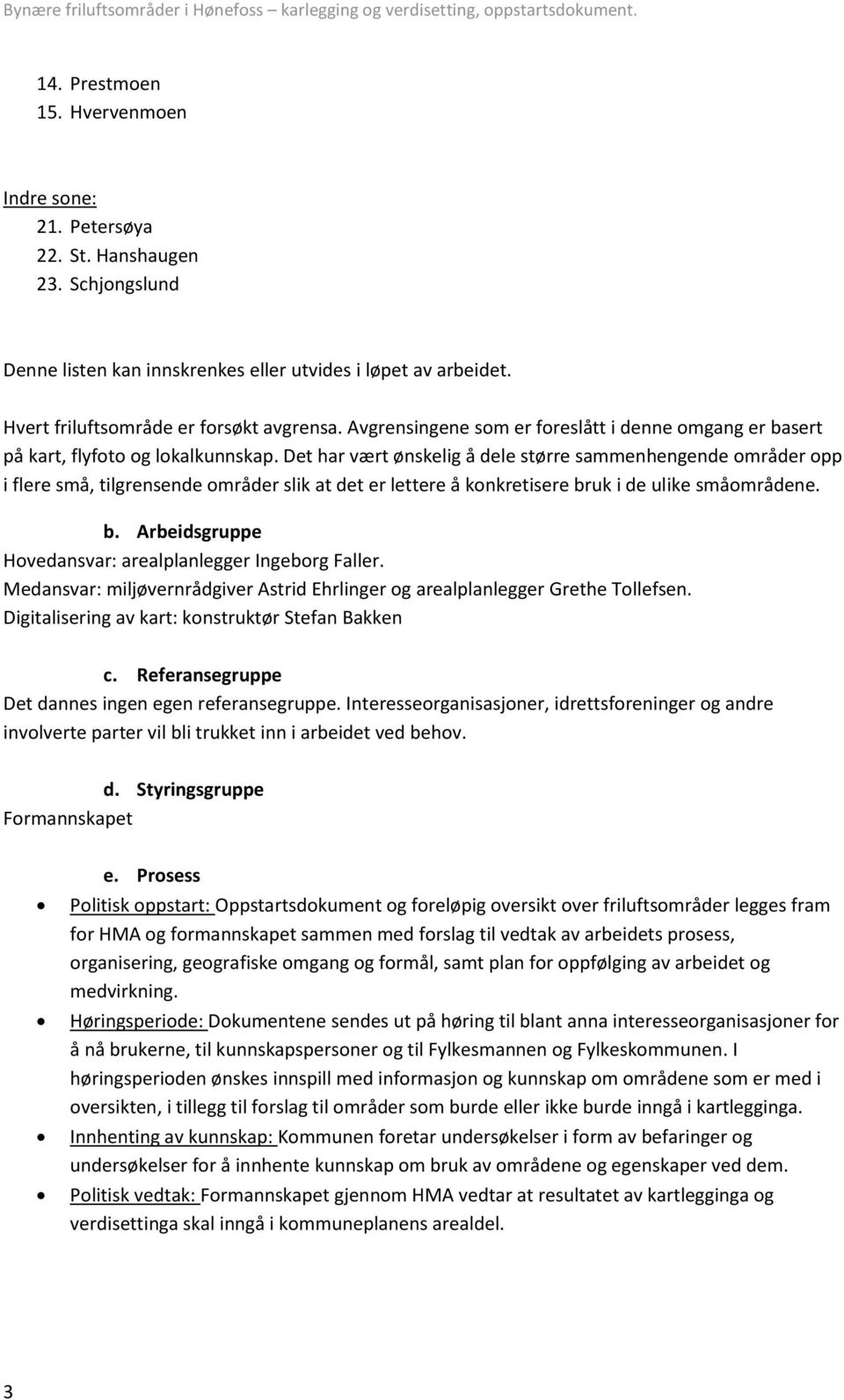 Det har vært ønskelig å dele større sammenhengende områder opp i flere små, tilgrensende områder slik at det er lettere å konkretisere bruk i de ulike småområdene. b. Arbeidsgruppe Hovedansvar: arealplanlegger Ingeborg Faller.