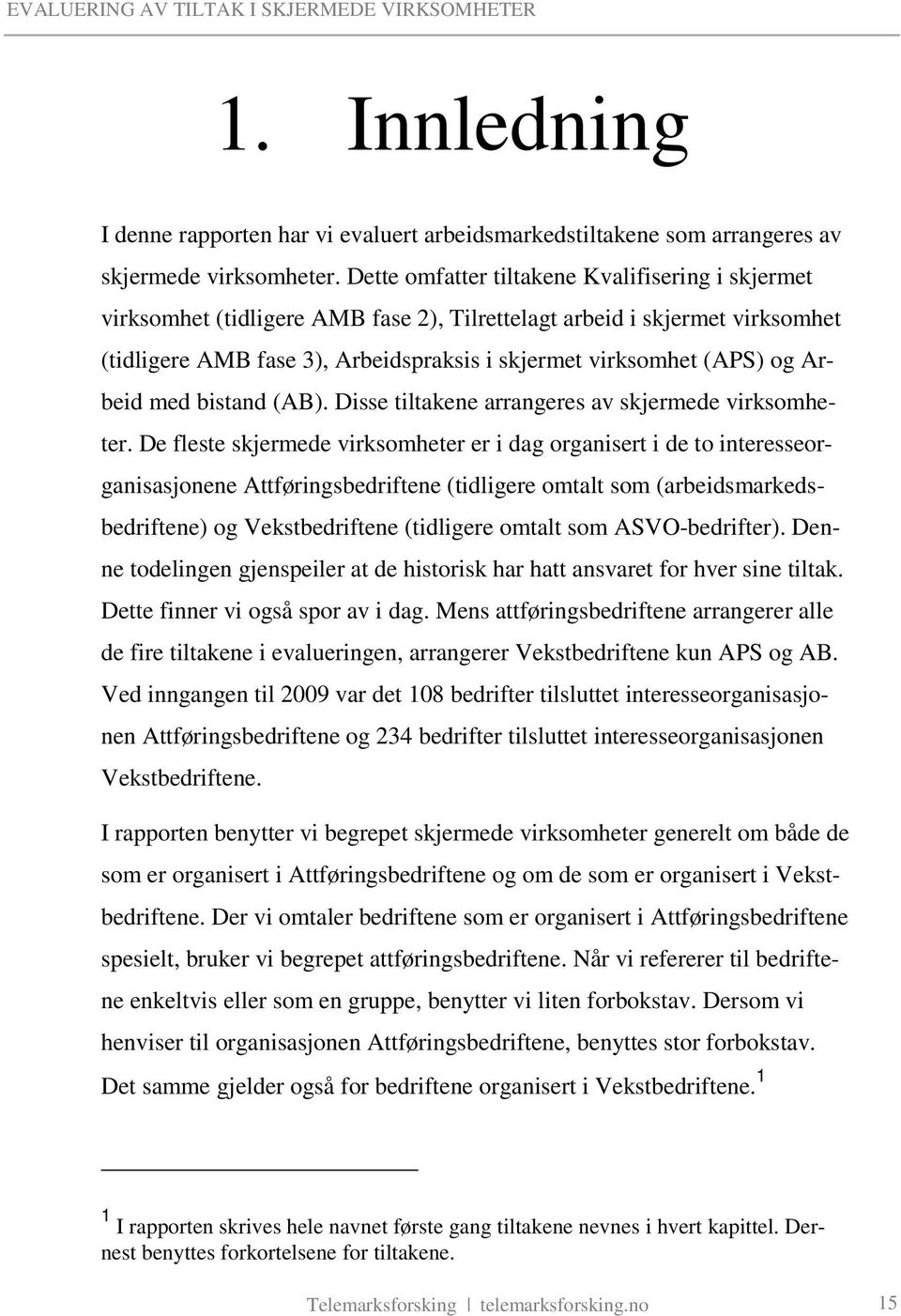 Arbeid med bistand (AB). Disse tiltakene arrangeres av skjermede virksomheter.