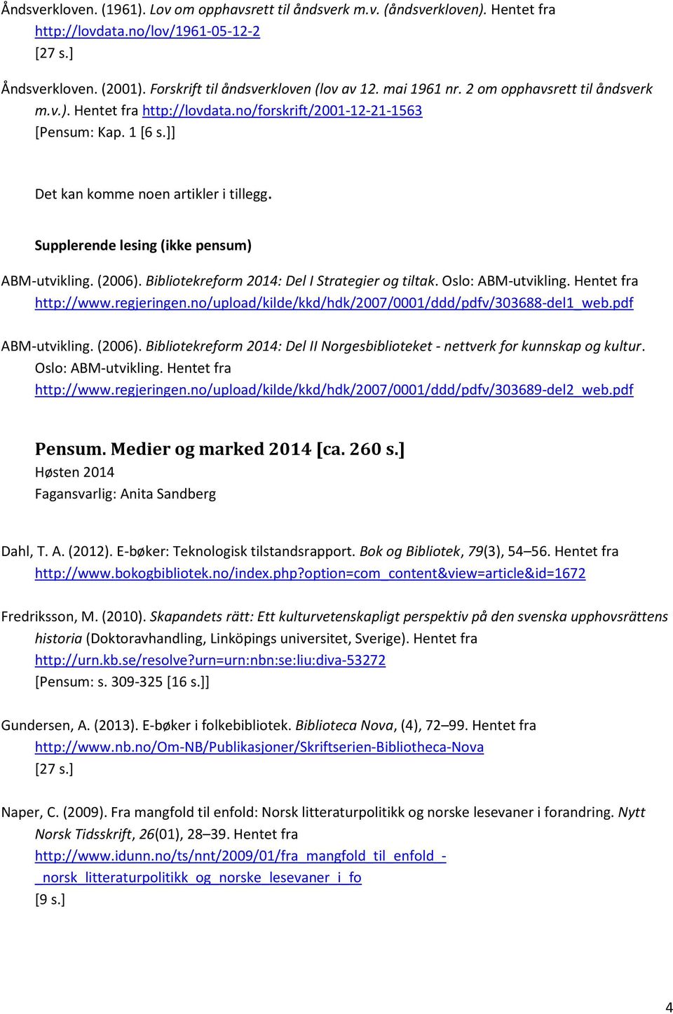 Supplerende lesing (ikke pensum) ABM-utvikling. (2006). Bibliotekreform 2014: Del I Strategier og tiltak. Oslo: ABM-utvikling. Hentet fra http://www.regjeringen.