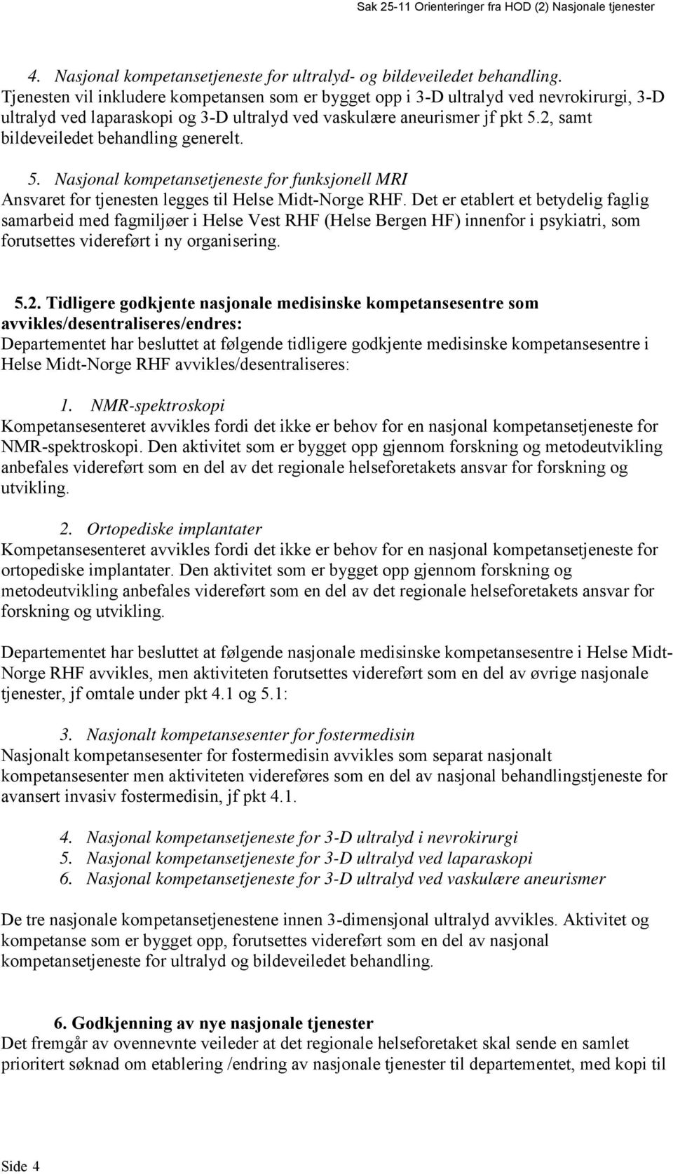 2, samt bildeveiledet behandling generelt. 5. Nasjonal kompetansetjeneste for funksjonell MRI Ansvaret for tjenesten legges til Helse Midt-Norge RHF.