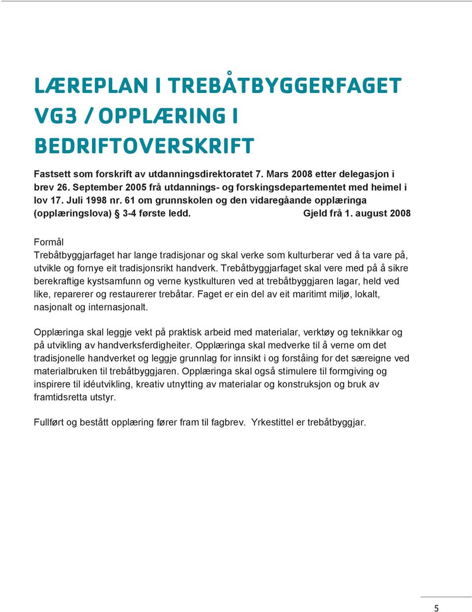 august 2008 Formål Trebåtbyggjarfaget har lange tradisjonar og skal verke som kulturberar ved å ta vare på, utvikle og fornye eit tradisjonsrikt handverk.