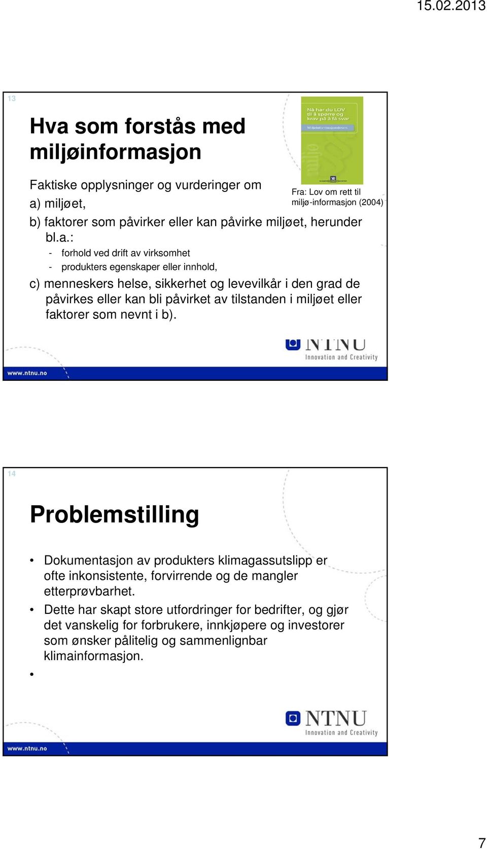 : - forhold ved drift av virksomhet - produkters egenskaper eller innhold, c) menneskers helse, sikkerhet og levevilkår i den grad de påvirkes eller kan bli påvirket av tilstanden i