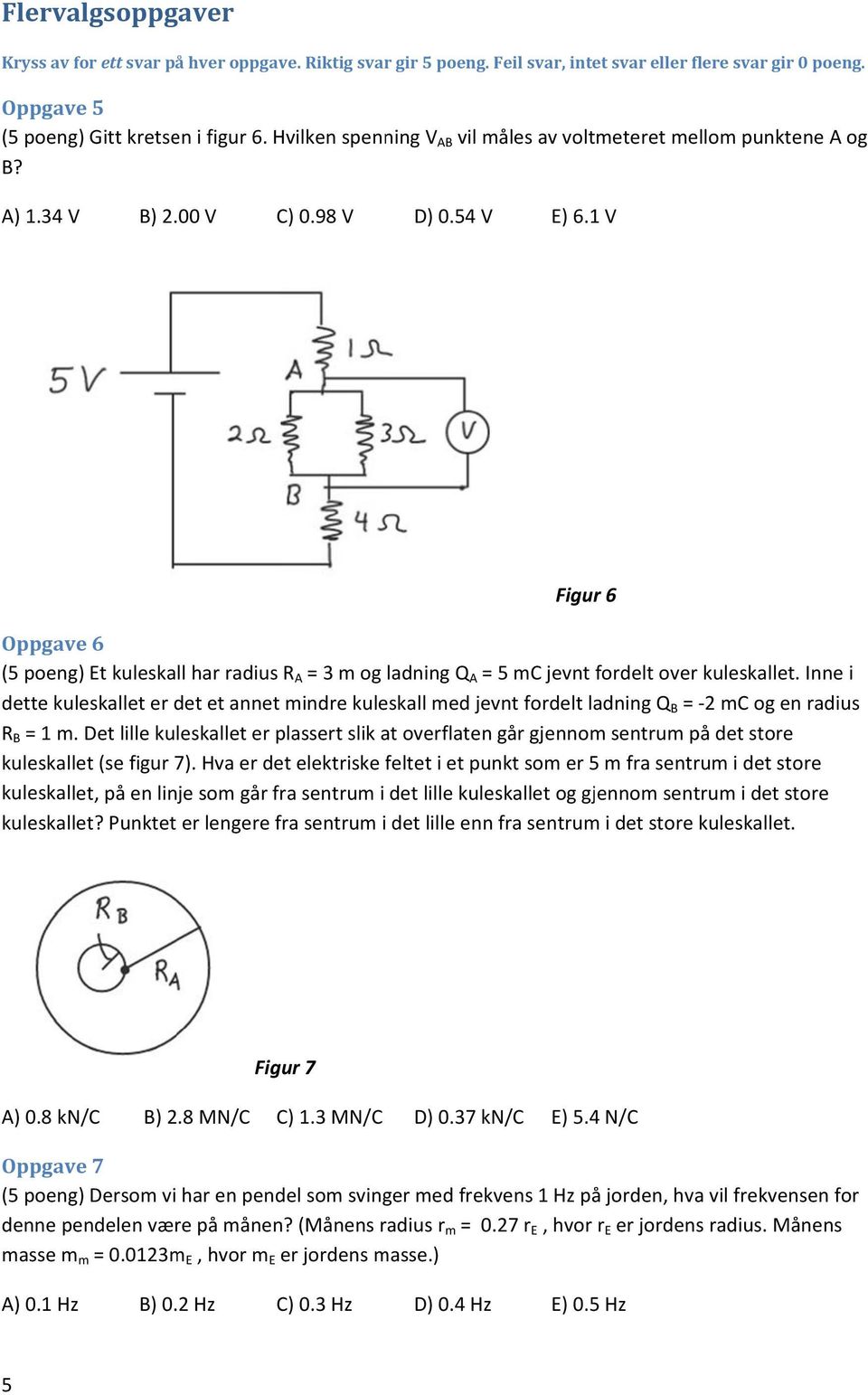 1 V Figur 6 Oppgave 6 (5 poeng) Et kuleskall har radius R A = 3 m og ladning Q A = 5 mc jevnt fordelt over kuleskallet.