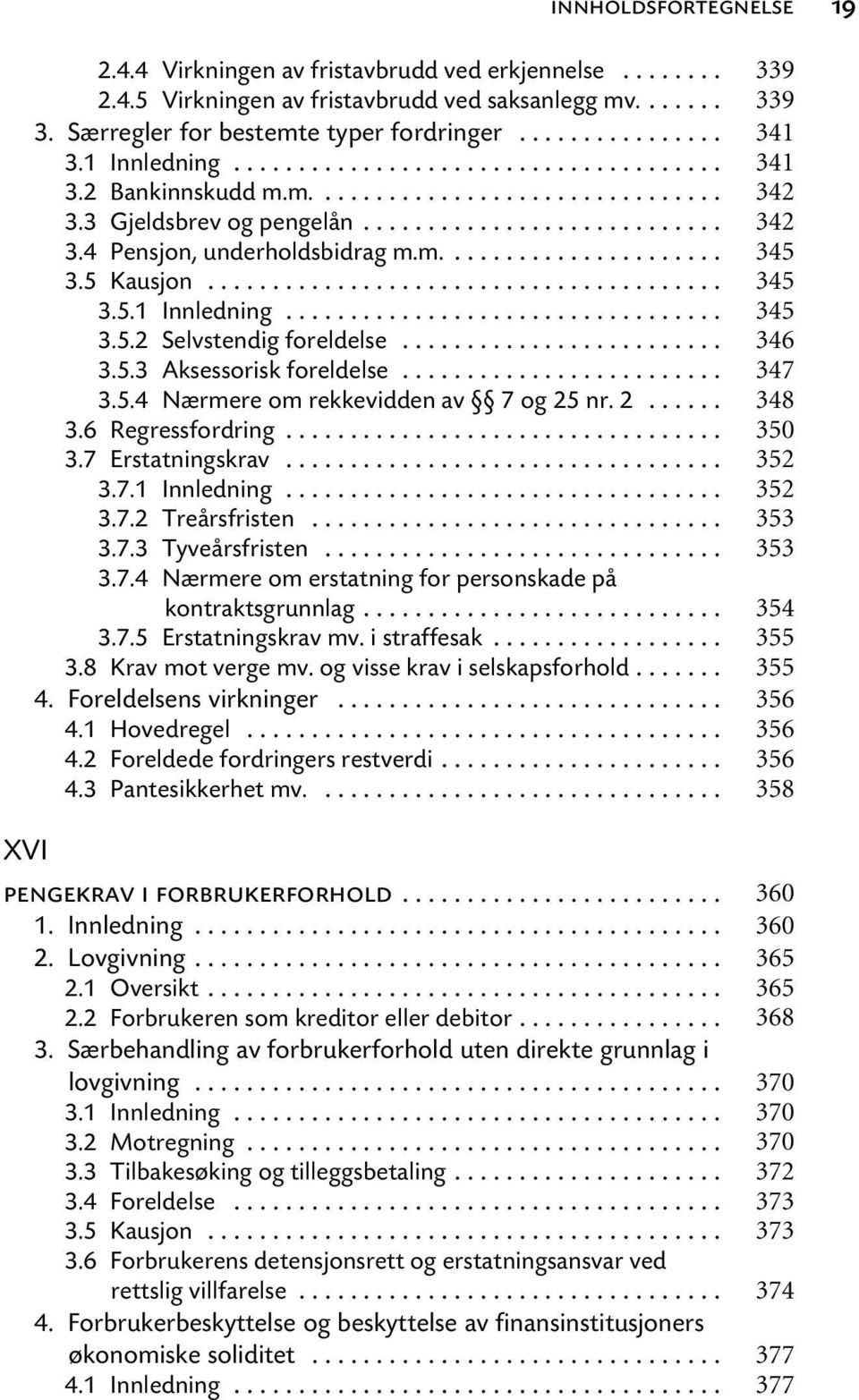 2... 3.6 Regressfordring... 3.7 Erstatningskrav... 3.7.1 Innledning... 3.7.2 Treårsfristen... 3.7.3 Tyveårsfristen... 3.7.4 Nærmere om erstatning for personskade på kontraktsgrunnlag... 3.7.5 Erstatningskrav mv.