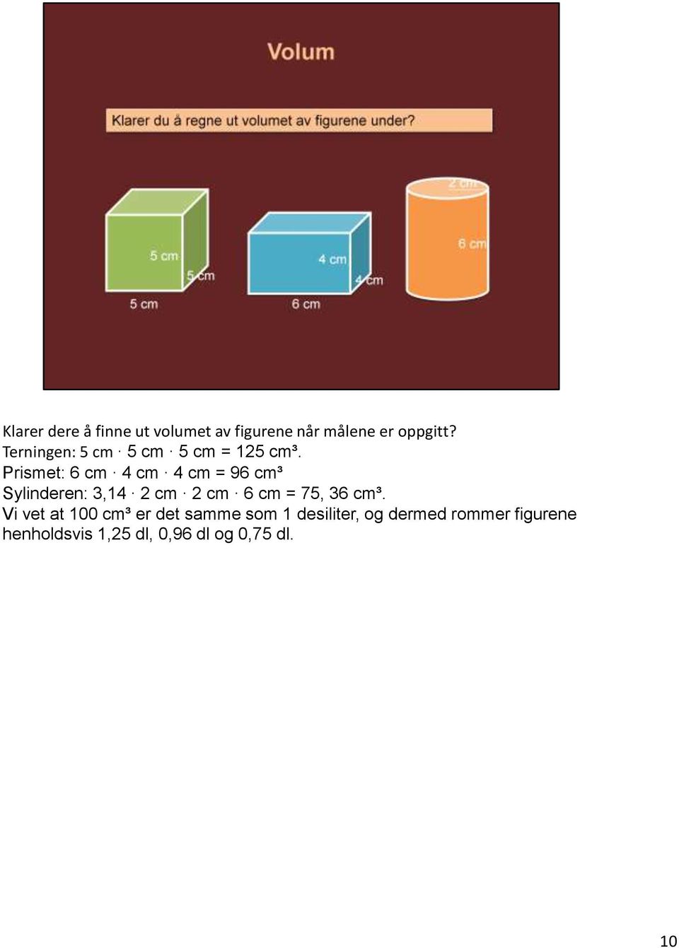 Prismet: 6 cm 4 cm 4 cm = 96 cm³ Sylinderen: 3,14 2 cm 2 cm 6 cm = 75, 36