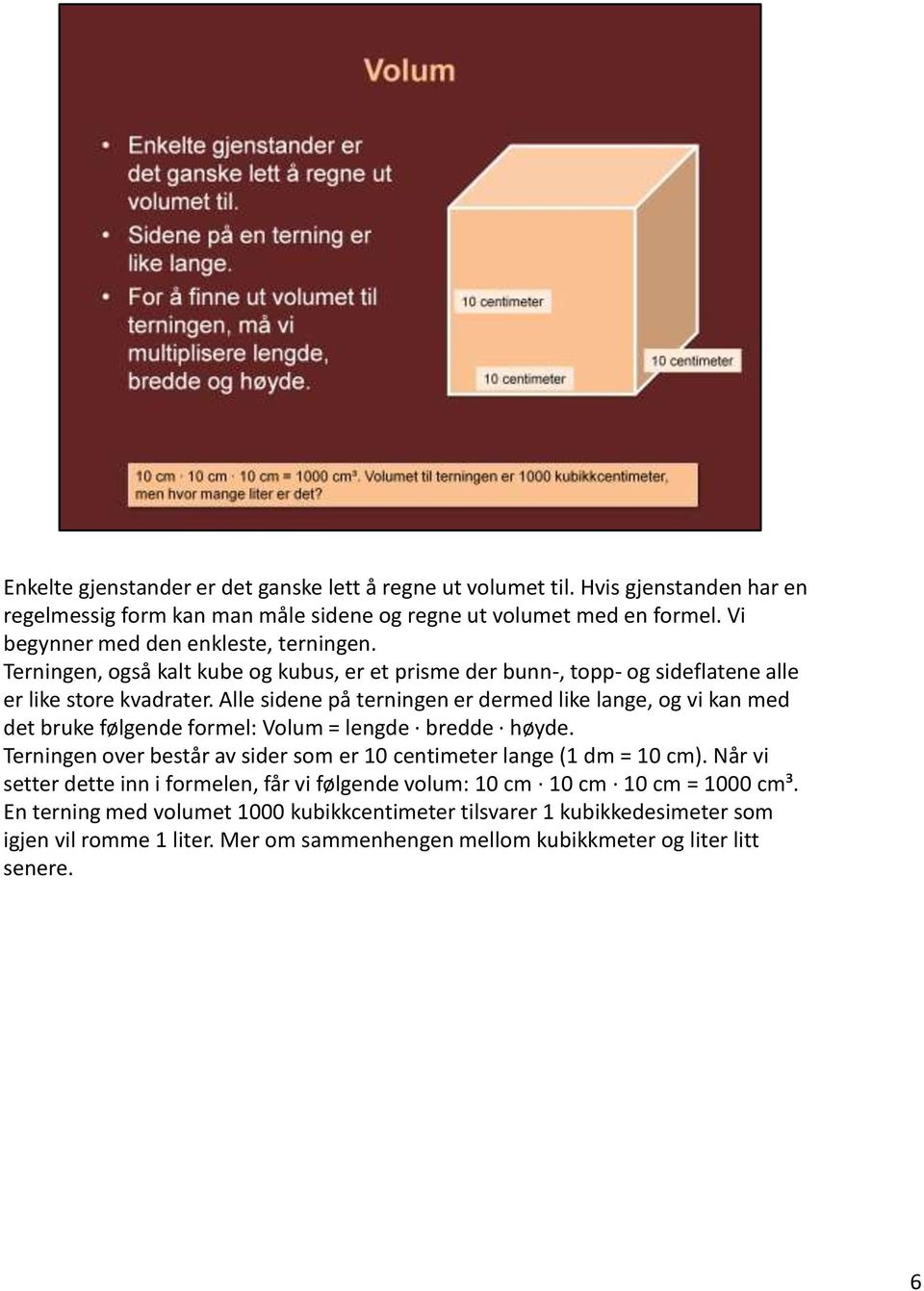 Alle sidene på terningen er dermed like lange, og vi kan med det bruke følgende formel: Volum = lengde bredde høyde.