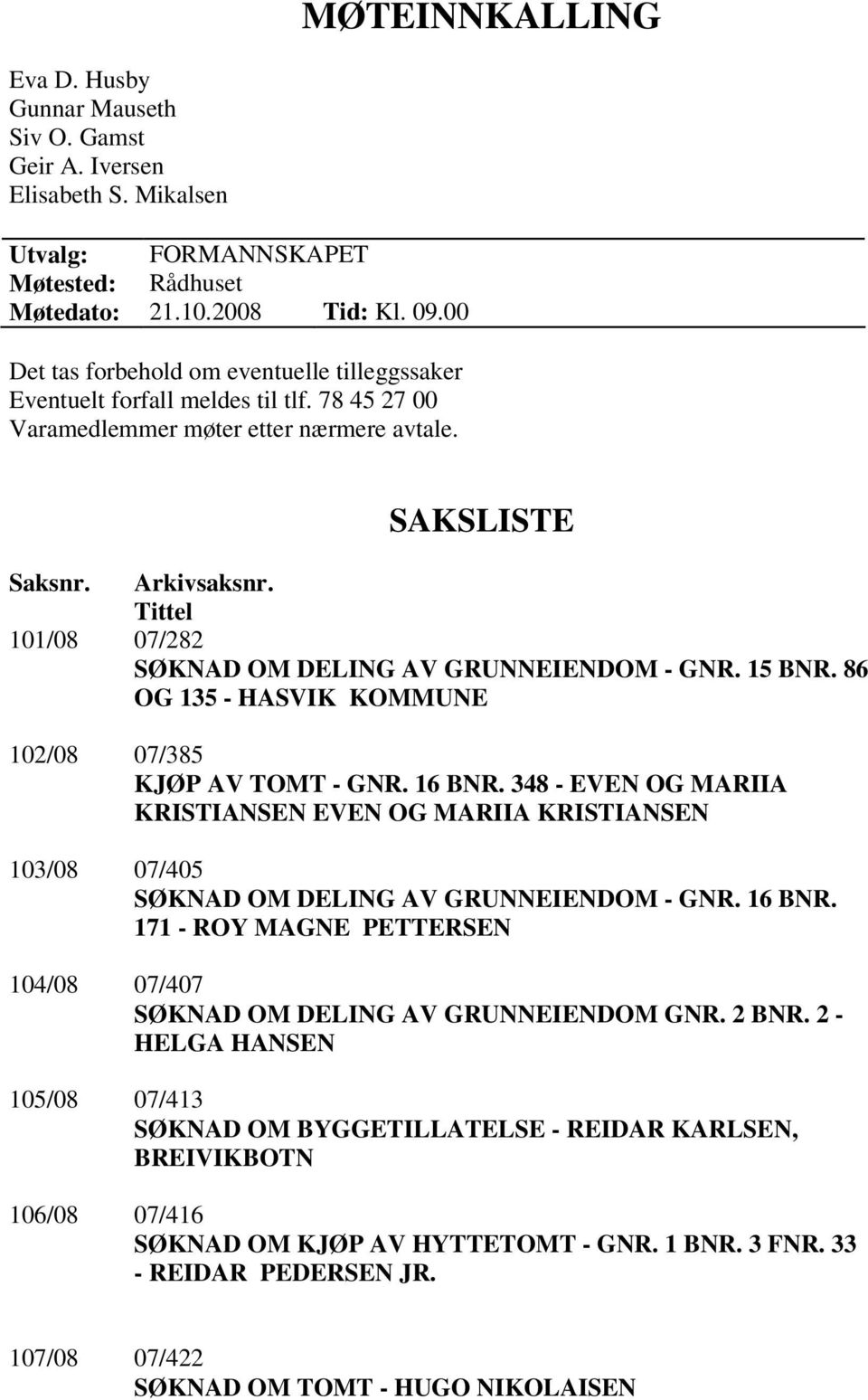 Tittel 101/08 07/282 SØKNAD OM DELING AV GRUNNEIENDOM - GNR. 15 BNR. 86 OG 135 - HASVIK KOMMUNE 102/08 07/385 KJØP AV TOMT - GNR. 16 BNR.