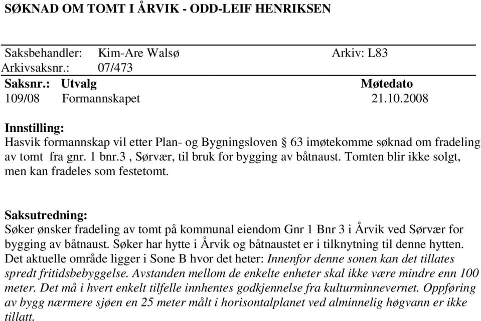 Tomten blir ikke solgt, men kan fradeles som festetomt. Søker ønsker fradeling av tomt på kommunal eiendom Gnr 1 Bnr 3 i Årvik ved Sørvær for bygging av båtnaust.