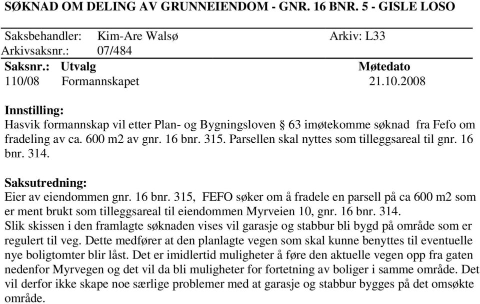 Parsellen skal nyttes som tilleggsareal til gnr. 16 bnr. 314. Eier av eiendommen gnr. 16 bnr. 315, FEFO søker om å fradele en parsell på ca 600 m2 som er ment brukt som tilleggsareal til eiendommen Myrveien 10, gnr.