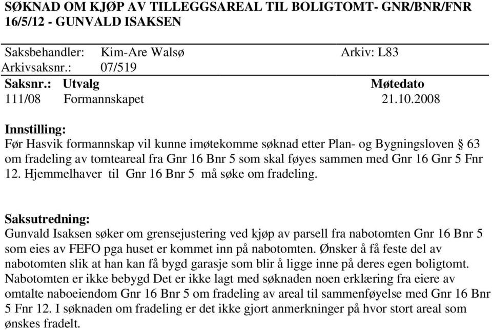 Hjemmelhaver til Gnr 16 Bnr 5 må søke om fradeling. Gunvald Isaksen søker om grensejustering ved kjøp av parsell fra nabotomten Gnr 16 Bnr 5 som eies av FEFO pga huset er kommet inn på nabotomten.