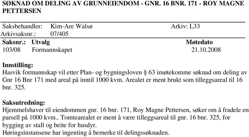 Arealet er ment brukt som tilleggsareal til 16 bnr. 325. Hjemmelshaver til eiendommen gnr. 16 bnr. 171, Roy Magne Pettersen, søker om å fradele en parsell på 1000 kvm.