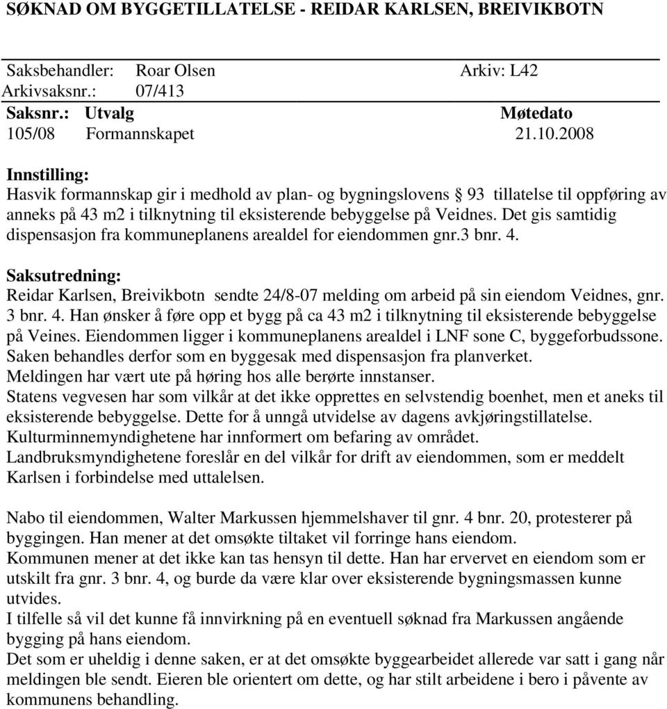 Det gis samtidig dispensasjon fra kommuneplanens arealdel for eiendommen gnr.3 bnr. 4. Reidar Karlsen, Breivikbotn sendte 24/8-07 melding om arbeid på sin eiendom Veidnes, gnr. 3 bnr. 4. Han ønsker å føre opp et bygg på ca 43 m2 i tilknytning til eksisterende bebyggelse på Veines.