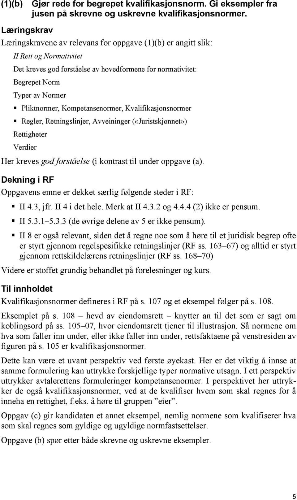 Pliktnormer, Kompetansenormer, Kvalifikasjonsnormer Regler, Retningslinjer, Avveininger («Juristskjønnet») Rettigheter Verdier Her kreves god forståelse (i kontrast til under oppgave (a).