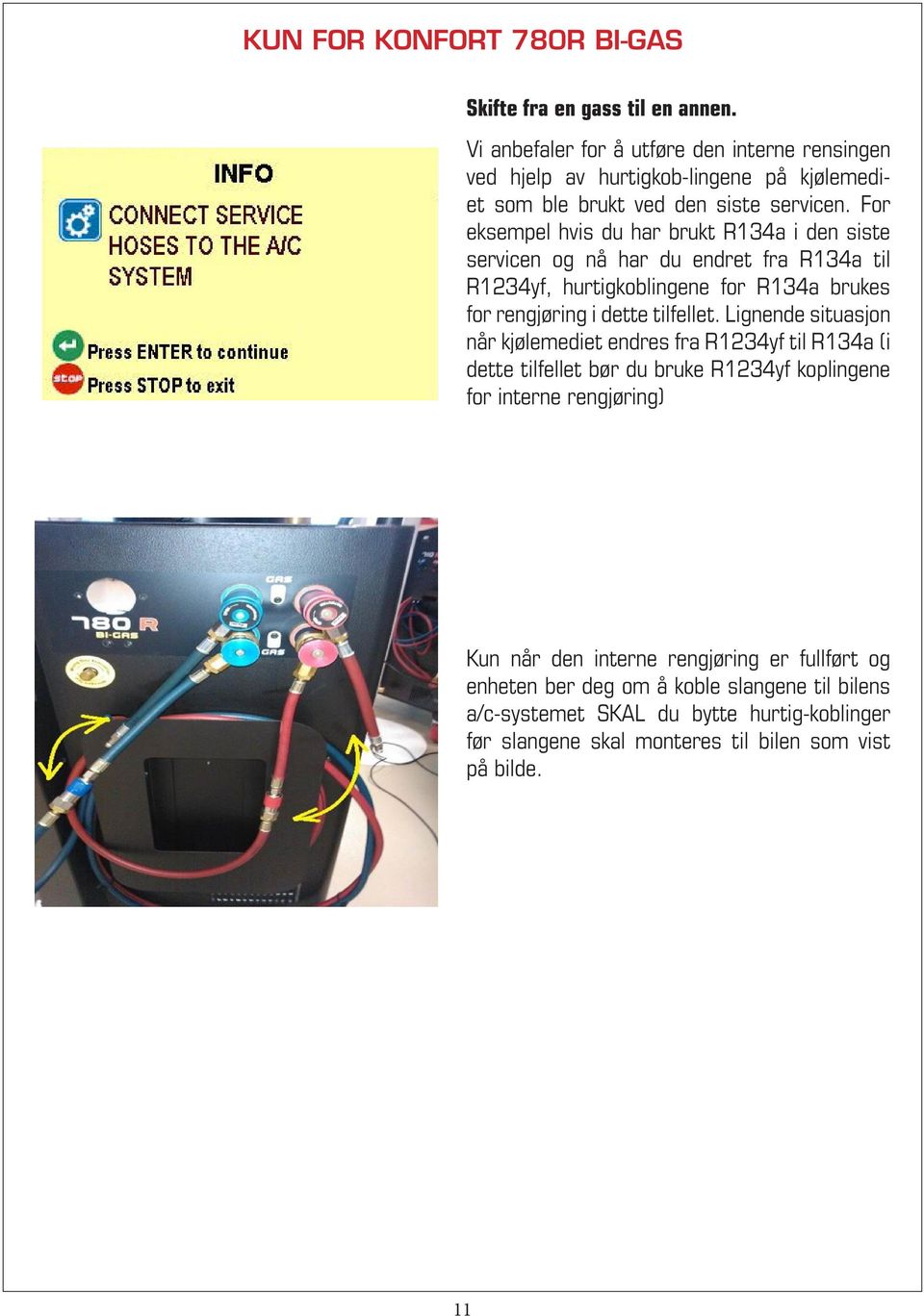 For eksempel hvis du har brukt R134a i den siste servicen og nå har du endret fra R134a til R1234yf, hurtigkoblingene for R134a brukes for rengjøring i dette tilfellet.