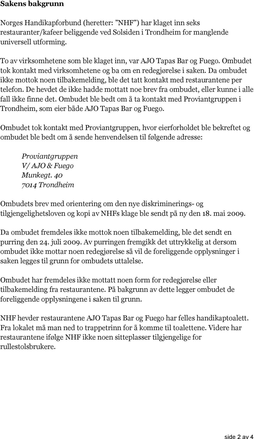 Da ombudet ikke mottok noen tilbakemelding, ble det tatt kontakt med restaurantene per telefon. De hevdet de ikke hadde mottatt noe brev fra ombudet, eller kunne i alle fall ikke finne det.