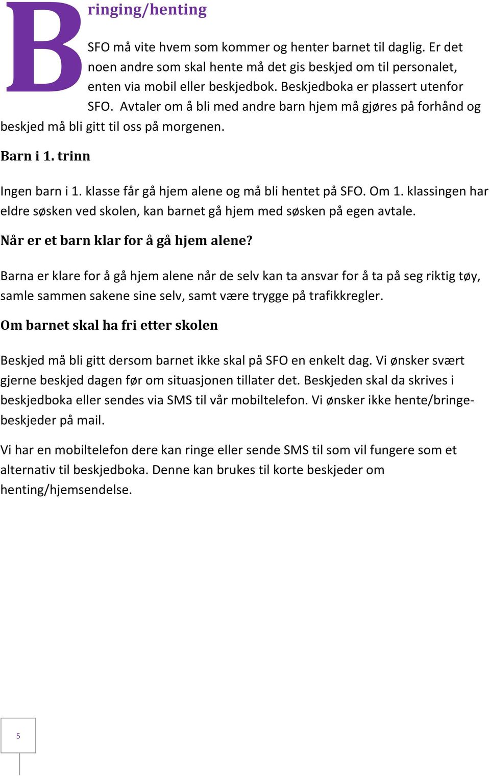 klasse får gå hjem alene og må bli hentet på SFO. Om 1. klassingen har eldre søsken ved skolen, kan barnet gå hjem med søsken på egen avtale. Når er et barn klar for å gå hjem alene?