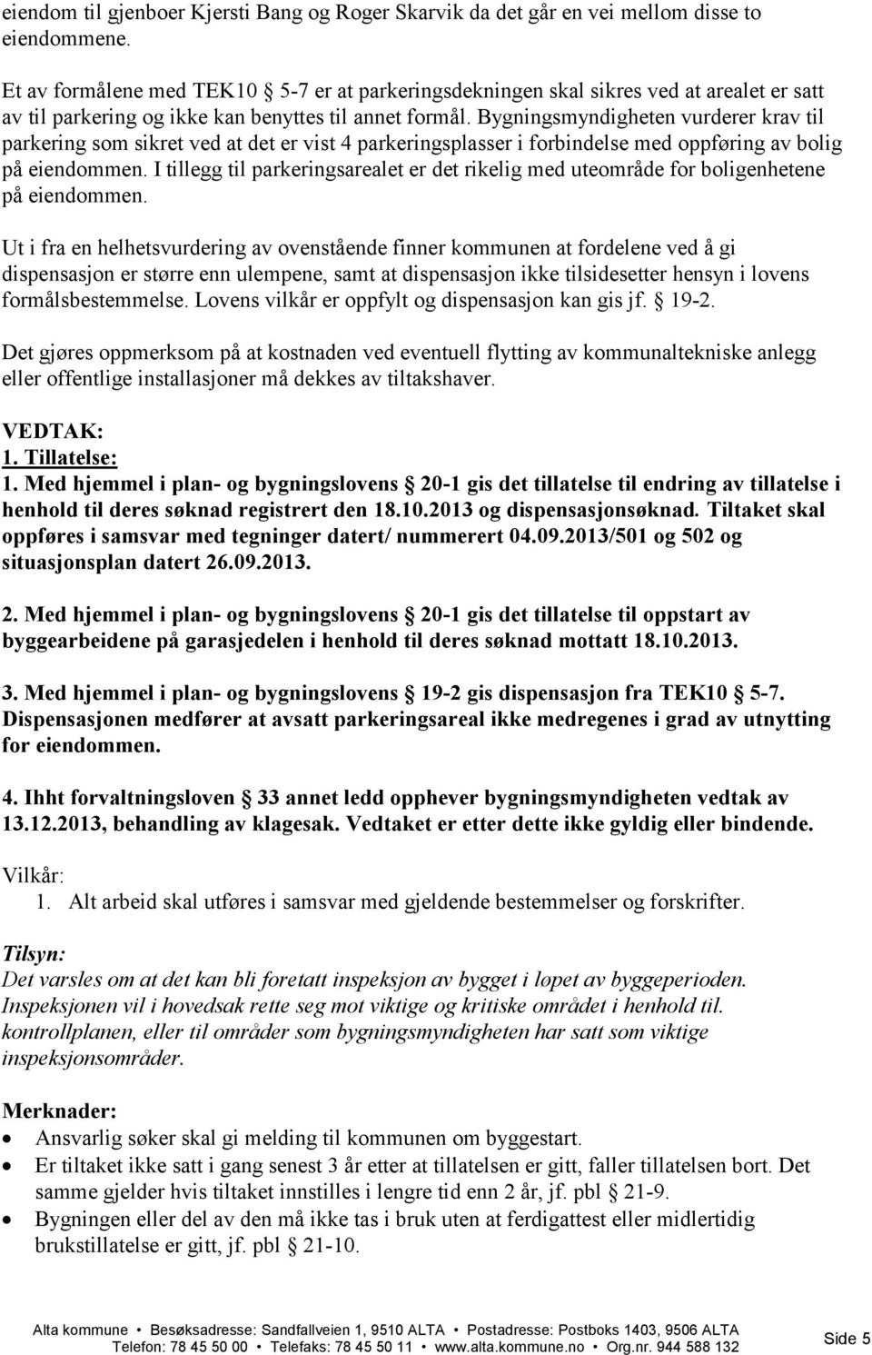 Bygningsmyndigheten vurderer krav til parkering som sikret ved at det er vist 4 parkeringsplasser i forbindelse med oppføring av bolig på eiendommen.