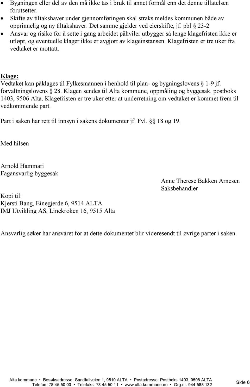 pbl 23-2 Ansvar og risiko for å sette i gang arbeidet påhviler utbygger så lenge klagefristen ikke er utløpt, og eventuelle klager ikke er avgjort av klageinstansen.