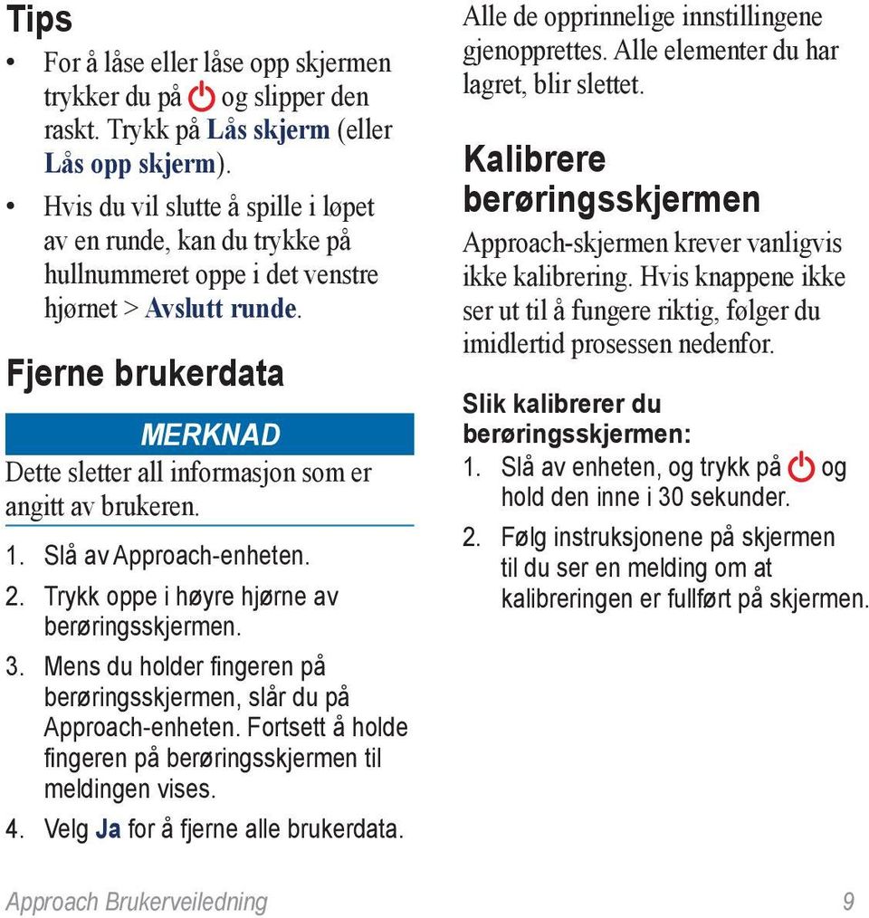 Fjerne brukerdata Merknad Dette sletter all informasjon som er angitt av brukeren. 1. Slå av Approach-enheten. 2. Trykk oppe i høyre hjørne av berøringsskjermen. 3.