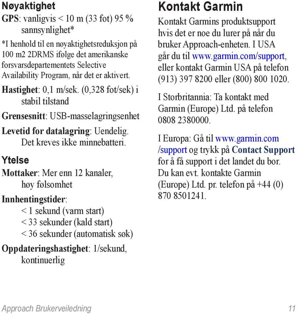 Ytelse Mottaker: Mer enn 12 kanaler, høy følsomhet Innhentingstider: < 1 sekund (varm start) < 33 sekunder (kald start) < 36 sekunder (automatisk søk) Oppdateringshastighet: 1/sekund, kontinuerlig