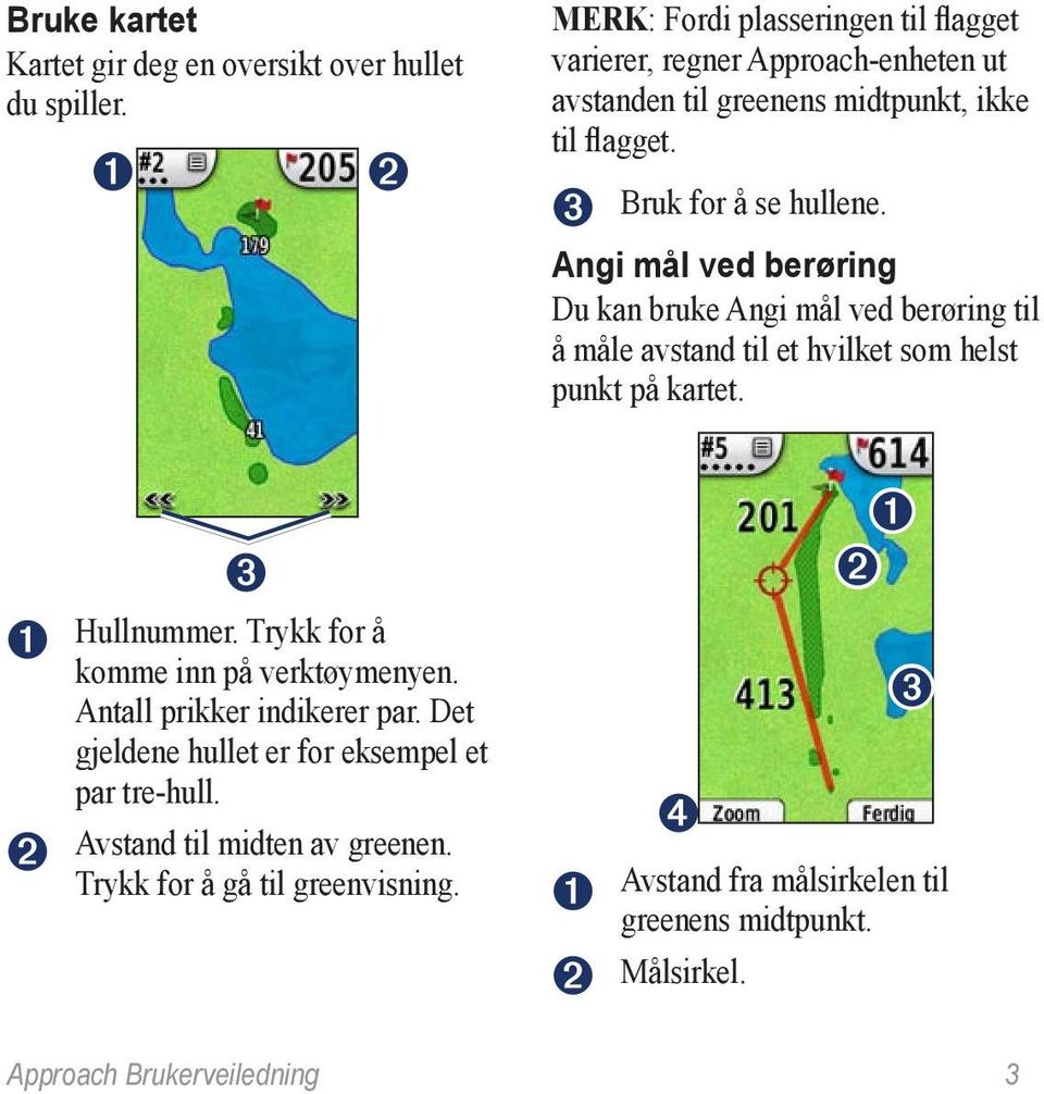 ➌ Bruk for å se hullene. Angi mål ved berøring Du kan bruke Angi mål ved berøring til å måle avstand til et hvilket som helst punkt på kartet.