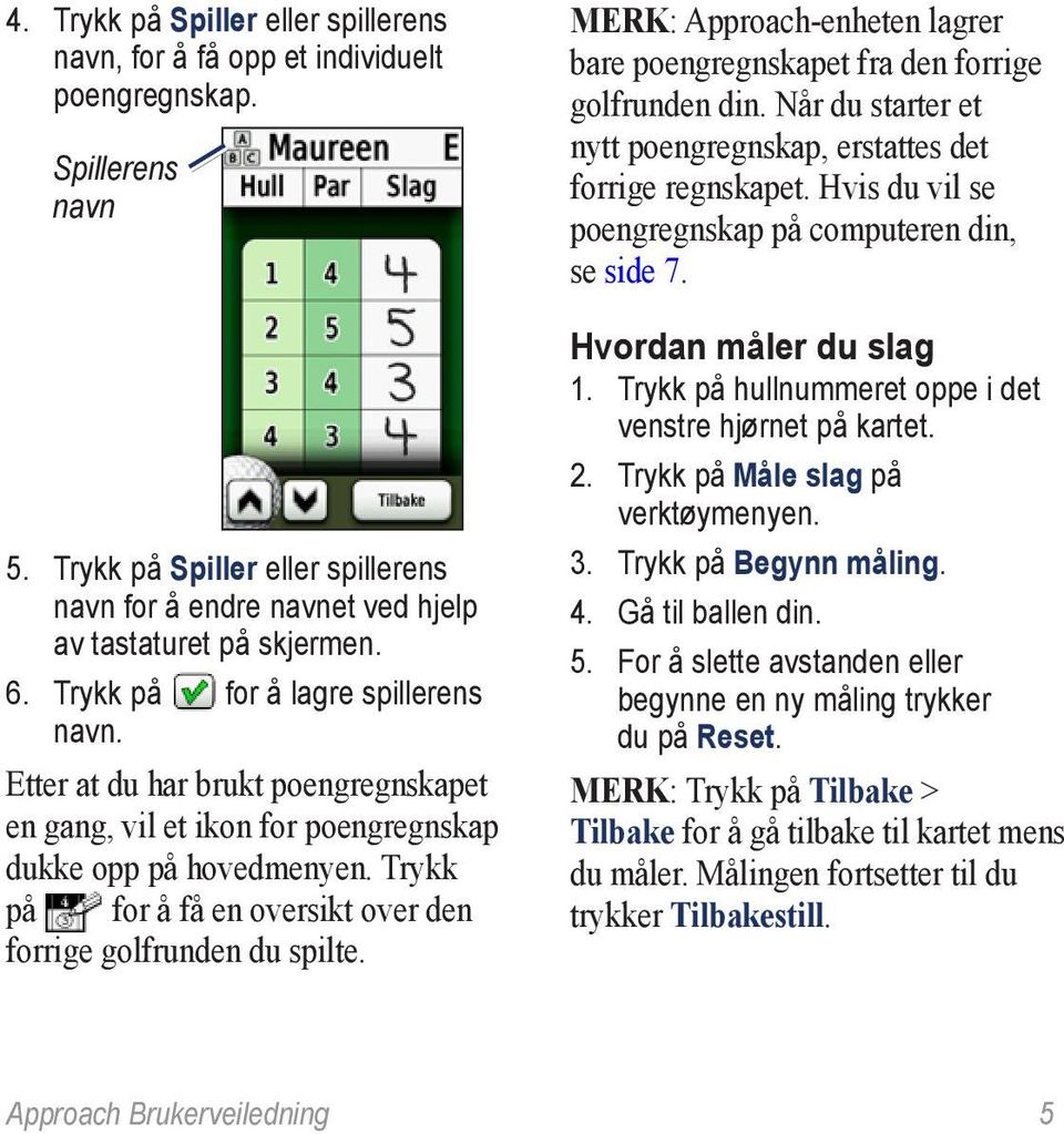 Trykk på for å få en oversikt over den forrige golfrunden du spilte. MERK: Approach-enheten lagrer bare poengregnskapet fra den forrige golfrunden din.