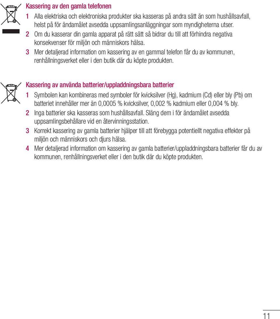 3 Mer detaljerad information om kassering av en gammal telefon får du av kommunen, renhållningsverket eller i den butik där du köpte produkten.