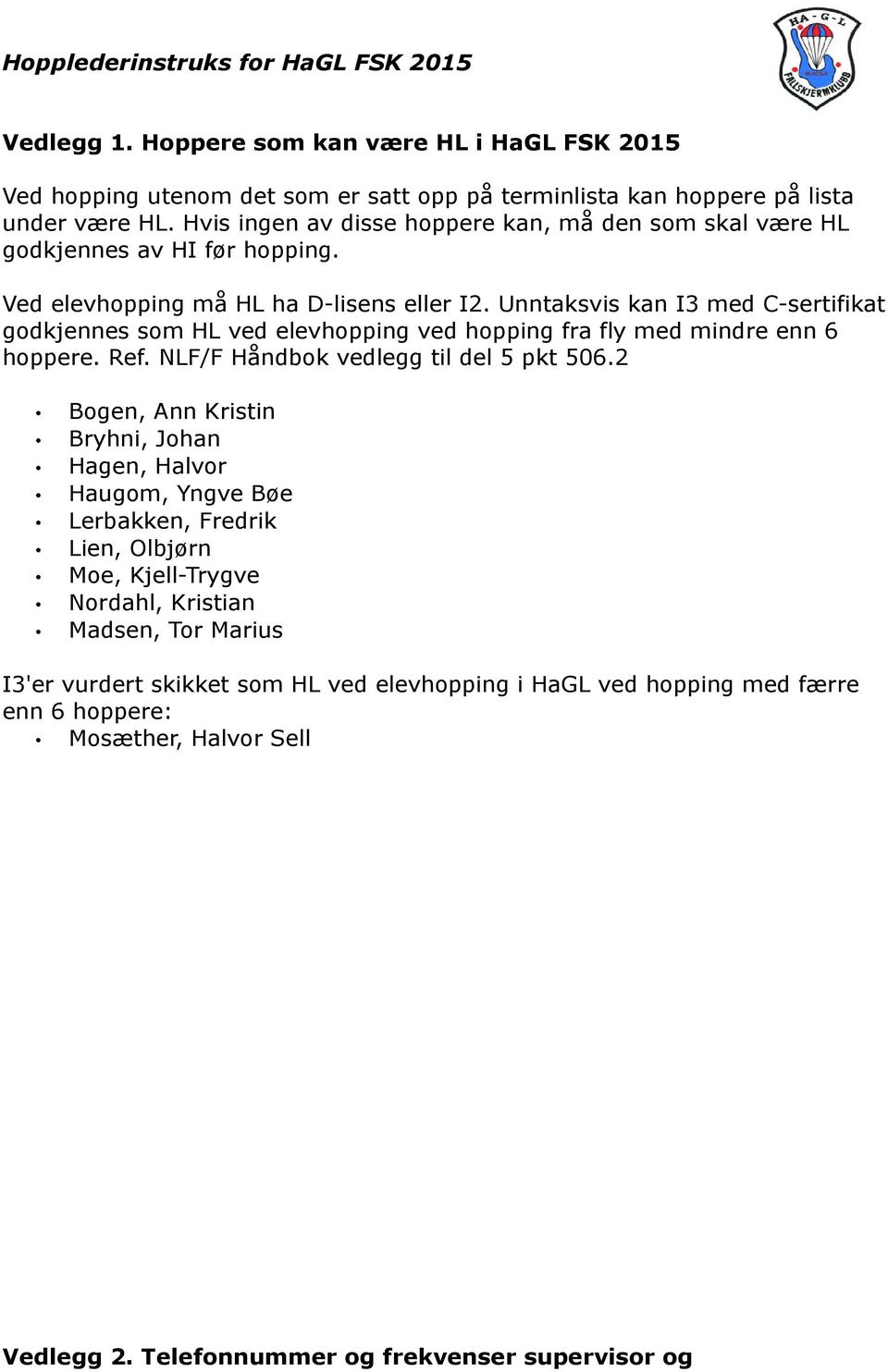 Unntaksvis kan I3 med C-sertifikat godkjennes som HL ved elevhopping ved hopping fra fly med mindre enn 6 hoppere. Ref. NLF/F Håndbok vedlegg til del 5 pkt 506.