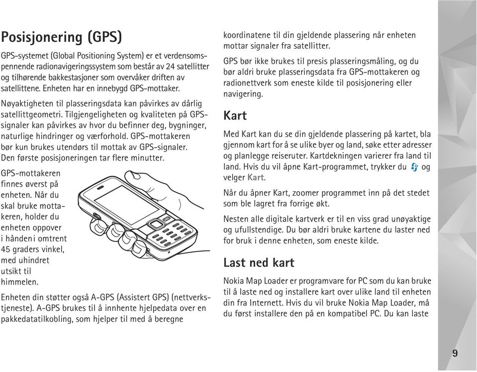 Tilgjengeligheten og kvaliteten på GPSsignaler kan påvirkes av hvor du befinner deg, bygninger, naturlige hindringer og værforhold. GPS-mottakeren bør kun brukes utendørs til mottak av GPS-signaler.