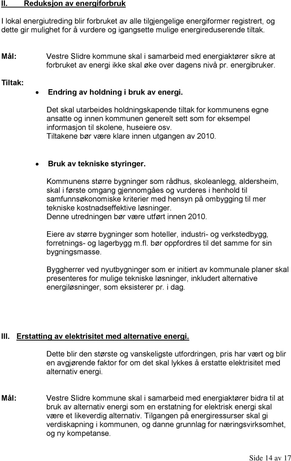 Det skal utarbeides holdningskapende tiltak for kommunens egne ansatte og innen kommunen generelt sett som for eksempel informasjon til skolene, huseiere osv.