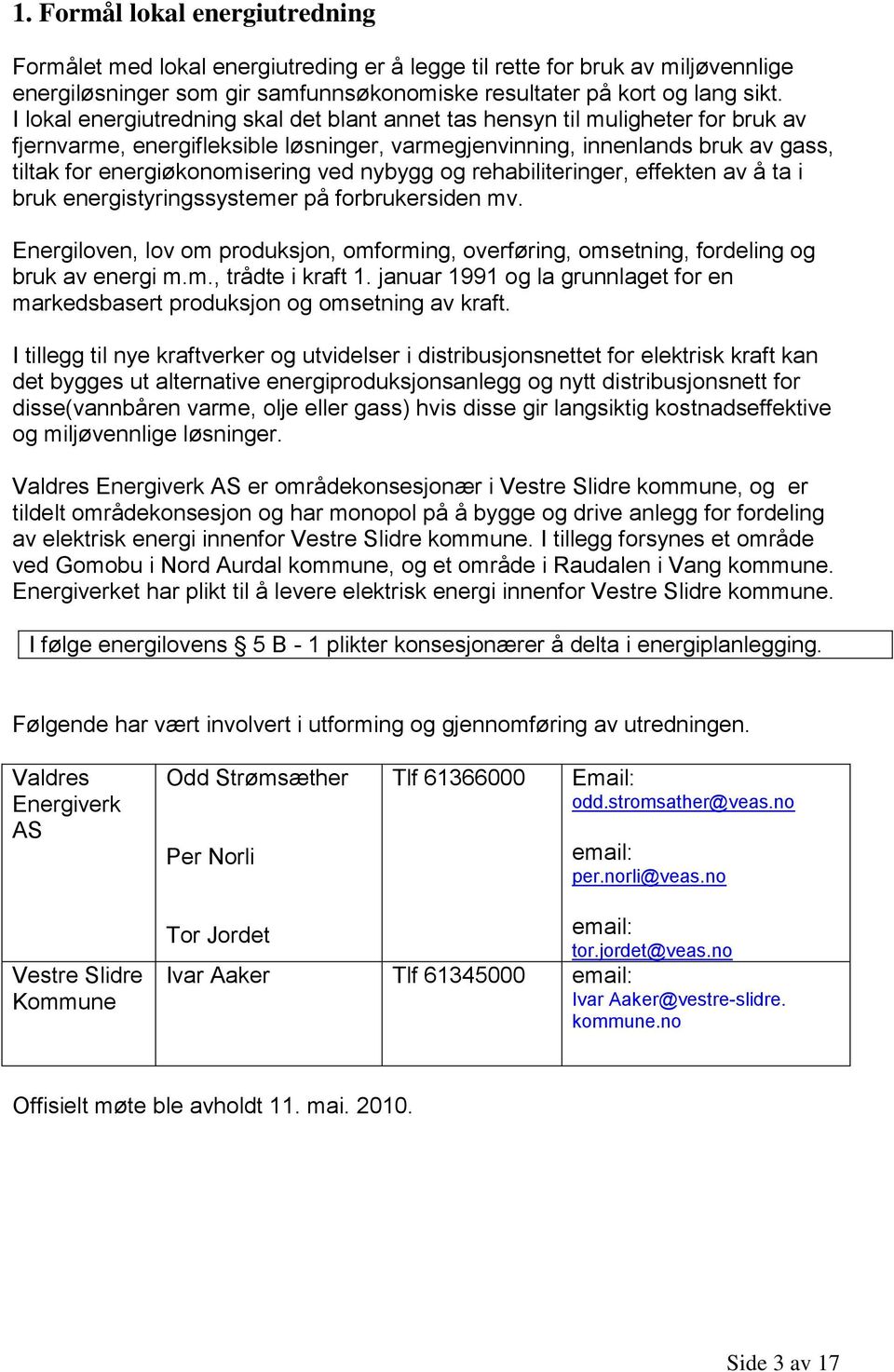 nybygg og rehabiliteringer, effekten av å ta i bruk energistyringssystemer på forbrukersiden mv. Energiloven, lov om produksjon, omforming, overføring, omsetning, fordeling og bruk av energi m.m., trådte i kraft 1.