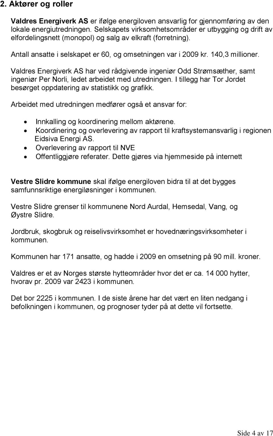 Valdres Energiverk AS har ved rådgivende ingeniør Odd Strømsæther, samt ingeniør Per Norli, ledet arbeidet med utredningen. I tillegg har Tor Jordet besørget oppdatering av statistikk og grafikk.