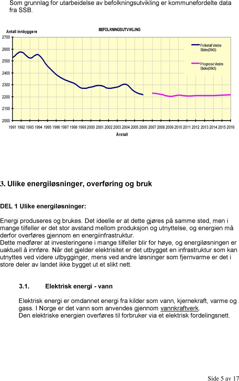 2003 2004 2005 2006 2007 2008 2009 2010 2011 2012 2013 2014 2015 2016 Årstall 3. Ulike energiløsninger, overføring og bruk DEL 1 Ulike energiløsninger: Energi produseres og brukes.