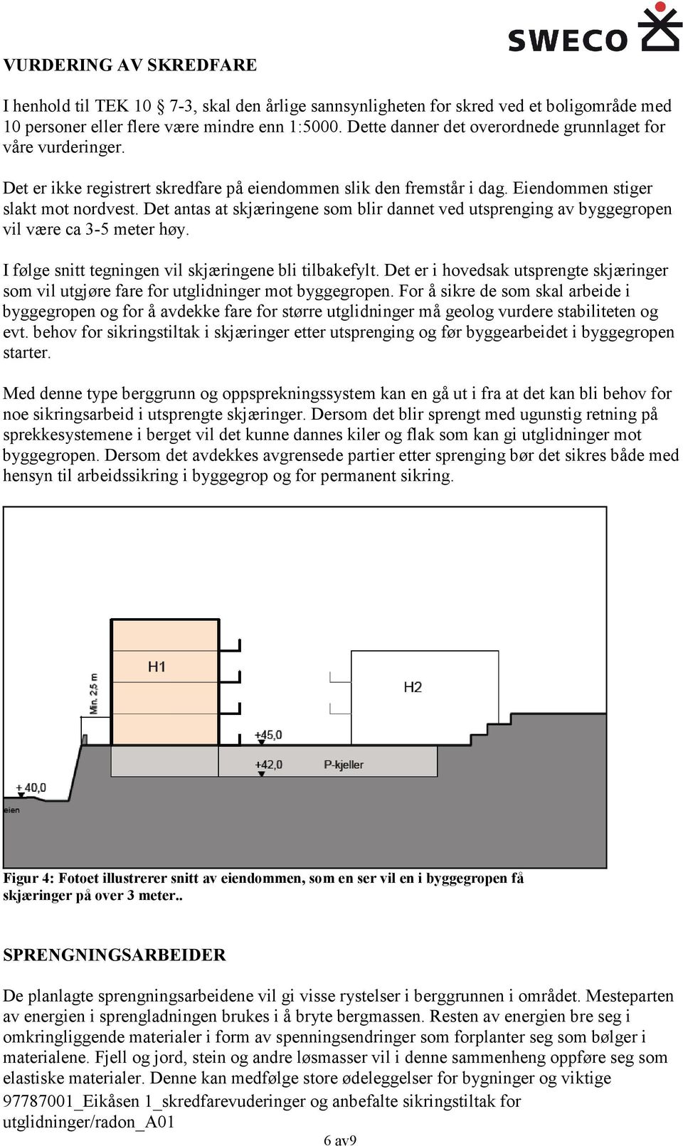 Det antas at skjæringene som blir dannet ved utsprenging av byggegropen vil være ca 3-5 meter høy. I følge snitt tegningen vil skjæringene bli tilbakefylt.