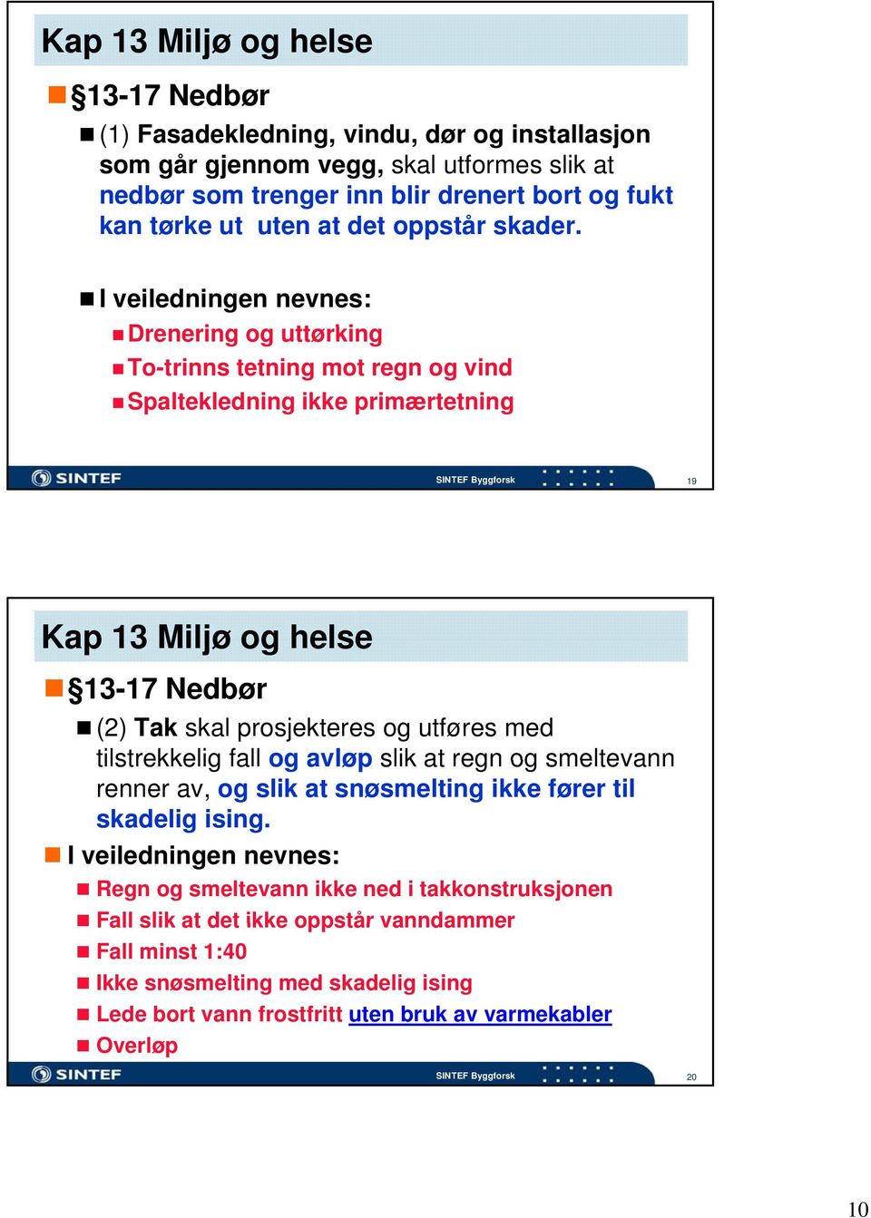 I veiledningen nevnes: Drenering og uttørking To-trinns tetning mot regn og vind Spaltekledning ikke primærtetning 19 Kap 13 Miljø og helse 13-17 Nedbør (2) Tak skal prosjekteres og utføres