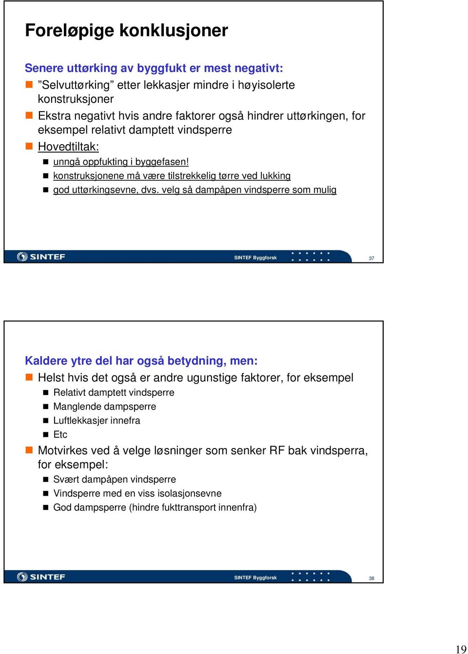 velg så dampåpen vindsperre som mulig 37 Kaldere ytre del har også betydning, men: Helst hvis det også er andre ugunstige faktorer, for eksempel Relativt damptett vindsperre Manglende dampsperre