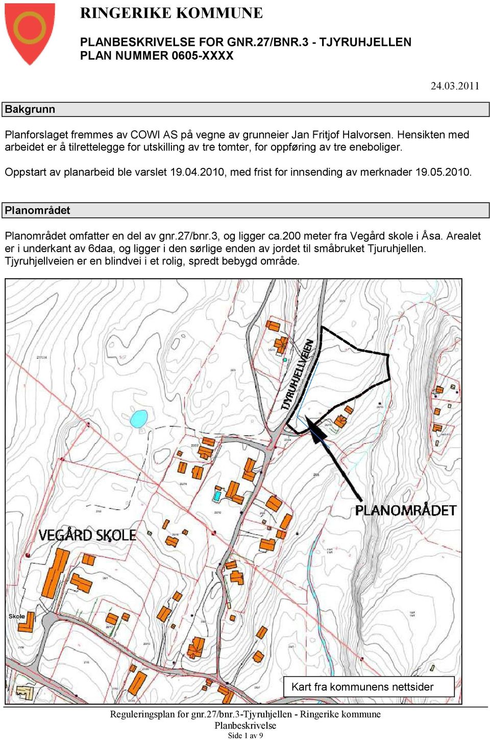 Hensikten med arbeidet er å tilrettelegge for utskilling av tre tomter, for oppføring av tre eneboliger. Oppstart av planarbeid ble varslet 19.04.