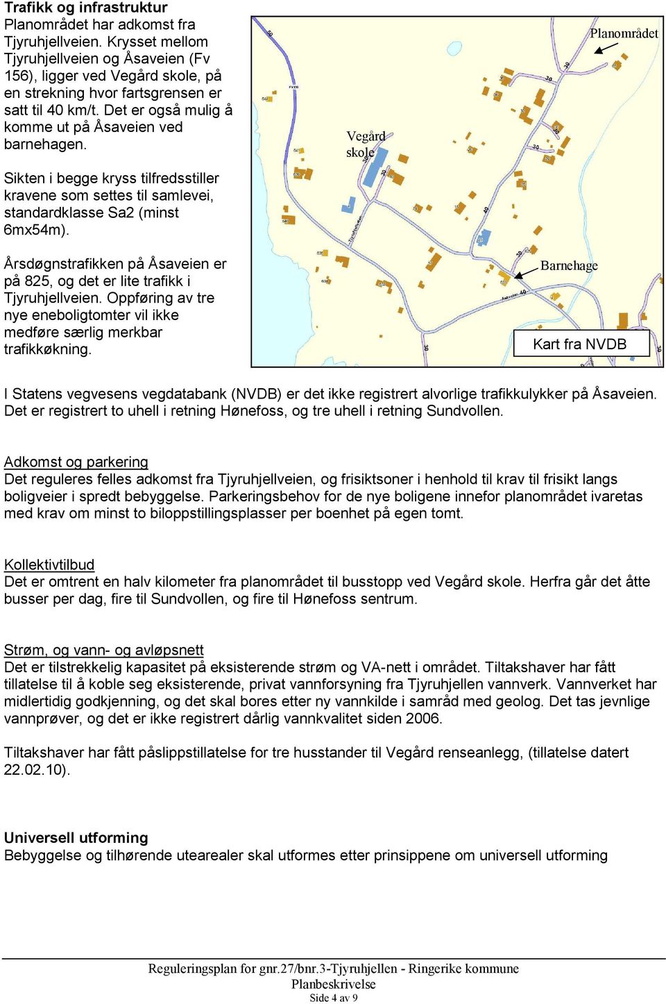 Sikten i begge kryss tilfredsstiller kravene som settes til samlevei, standardklasse Sa2 (minst 6mx54m). Årsdøgnstrafikken på Åsaveien er på 825, og det er lite trafikk i Tjyruhjellveien.