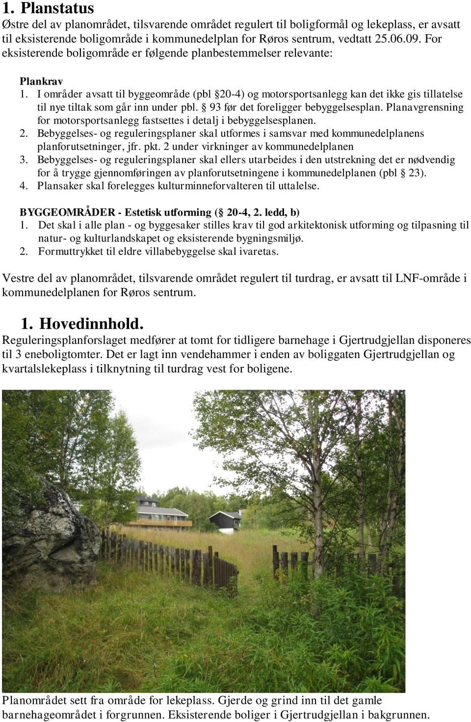 I områder avsatt til byggeområde (pbl 20-4) og motorsportsanlegg kan det ikke gis tillatelse til nye tiltak som går inn under pbl. 93 før det foreligger bebyggelsesplan.