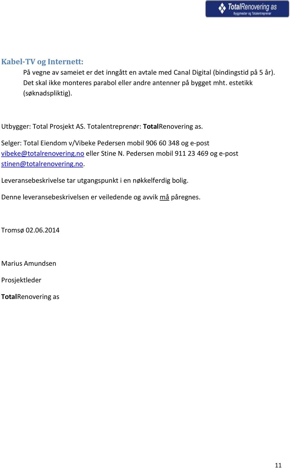 Selger: Total Eiendom v/vibeke Pedersen mobil 906 60 348 og e-post vibeke@totalrenovering.no eller Stine N.