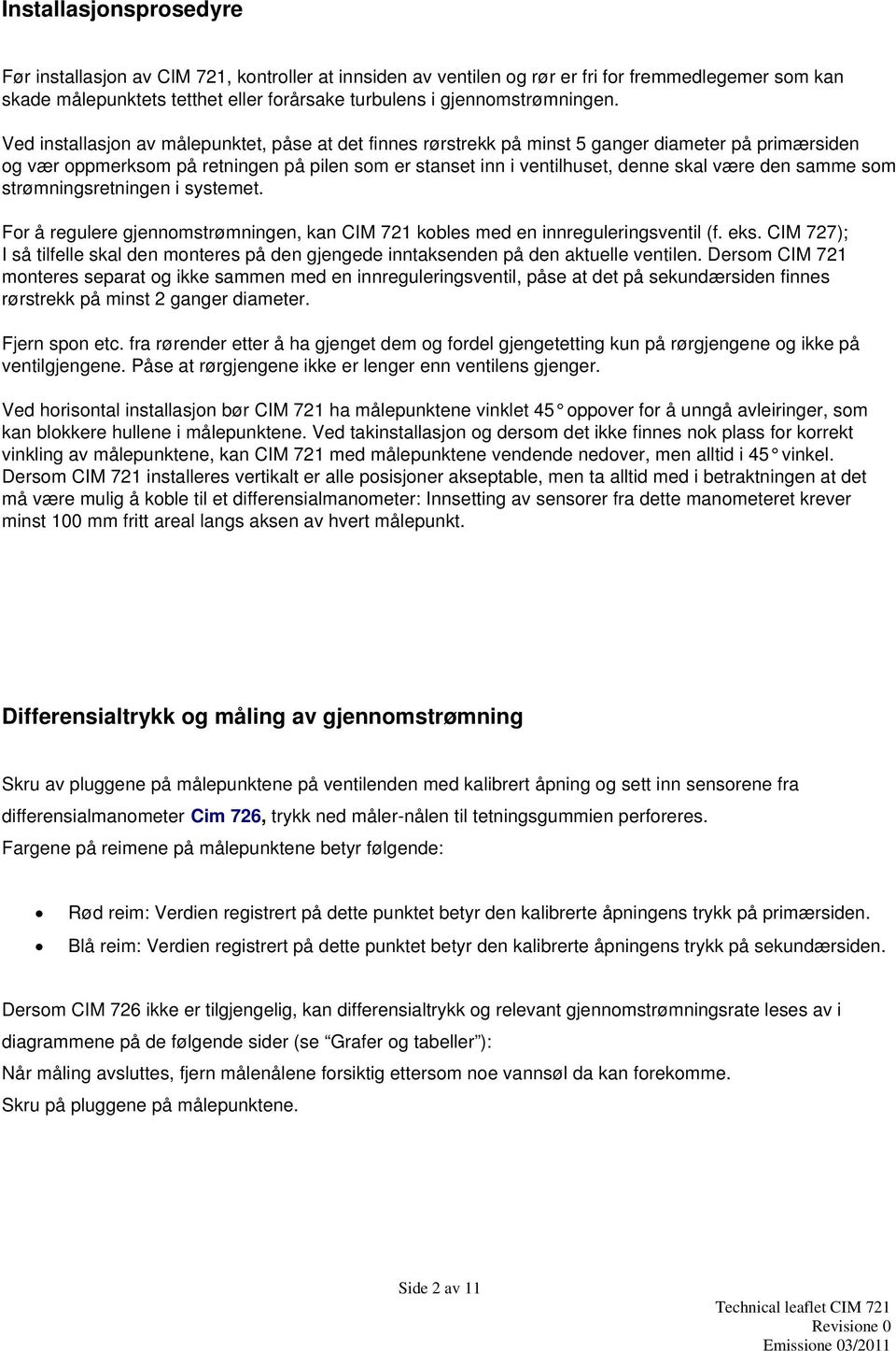 Ved installasjon av målepunktet, påse at det finnes rørstrekk på minst 5 ganger diameter på primærsiden og vær oppmerksom på retningen på pilen som er stanset inn i ventilhuset, denne skal være den