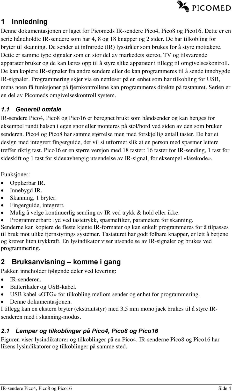 Dette er samme type signaler som en stor del av markedets stereo, TV og tilsvarende apparater bruker og de kan læres opp til å styre slike apparater i tillegg til omgivelseskontroll.